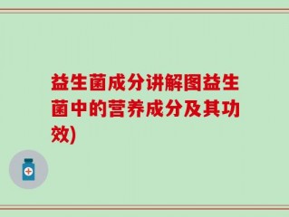 益生菌成分讲解图益生菌中的营养成分及其功效)