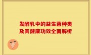 发酵乳中的益生菌种类及其健康功效全面解析