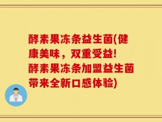 酵素果冻条益生菌(健康美味，双重受益! 酵素果冻条加盟益生菌带来全新口感体验)