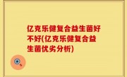 亿克乐健复合益生菌好不好(亿克乐健复合益生菌优劣分析)
