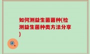 如何测益生菌菌种(检测益生菌种类方法分享)