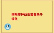 狗喝哪种益生菌有助于消化