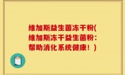 维加斯益生菌冻干粉(维加斯冻干益生菌粉：帮助消化系统健康！)
