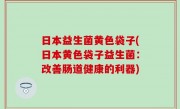 日本益生菌黄色袋子(日本黄色袋子益生菌：改善肠道健康的利器)