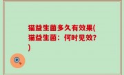 猫益生菌多久有效果(猫益生菌：何时见效？)