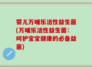 婴儿万哺乐活性益生菌(万哺乐活性益生菌：呵护宝宝健康的必备益菌)
