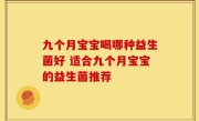九个月宝宝喝哪种益生菌好 适合九个月宝宝的益生菌推荐