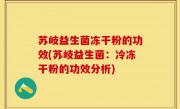 苏岐益生菌冻干粉的功效(苏岐益生菌：冷冻干粉的功效分析)