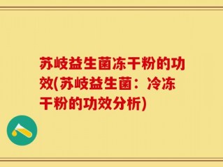 苏岐益生菌冻干粉的功效(苏岐益生菌：冷冻干粉的功效分析)