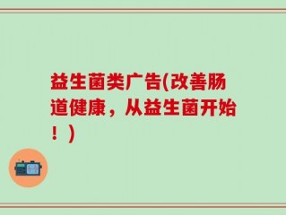 益生菌类广告(改善肠道健康，从益生菌开始！)