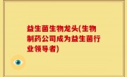 益生菌生物龙头(生物制药公司成为益生菌行业领导者)
