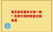 海王益生菌多少钱一瓶？你想不到的惊喜价格来袭