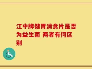 江中牌健胃消食片是否为益生菌 两者有何区别