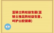 蓝骑士防蛀益生菌(蓝骑士推出防蛀益生菌，呵护口腔健康)