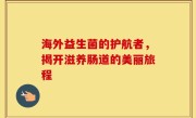 海外益生菌的护航者，揭开滋养肠道的美丽旅程