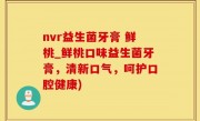 nvr益生菌牙膏 鲜桃_鲜桃口味益生菌牙膏，清新口气，呵护口腔健康)
