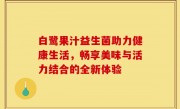 白鹭果汁益生菌助力健康生活，畅享美味与活力结合的全新体验