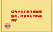 适合比熊的益生菌用量指南，给爱犬好的肠道保护