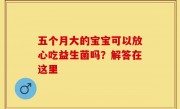 五个月大的宝宝可以放心吃益生菌吗？解答在这里