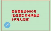 益生菌融资6000万(益生菌公司成功融资6千万人民币)