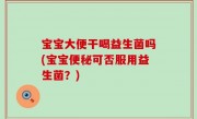宝宝大便干喝益生菌吗(宝宝便秘可否服用益生菌？)