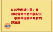 N15专利益生菌：开启肠道微生态的新纪元，带你体验前所未有的舒适感