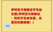 伊利官方旗舰店学生益生菌(伊利官方旗舰店：购买学生益生菌，关爱你的肠健康！)