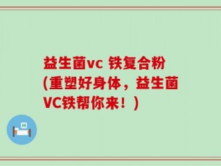 益生菌vc 铁复合粉(重塑好身体，益生菌VC铁帮你来！)