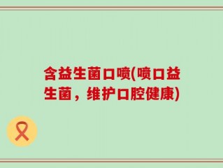 含益生菌口喷(喷口益生菌，维护口腔健康)