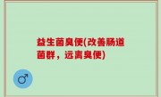 益生菌臭便(改善肠道菌群，远离臭便)