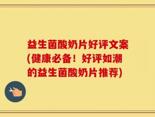 益生菌酸奶片好评文案(健康必备！好评如潮的益生菌酸奶片推荐)