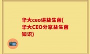 华大ceo讲益生菌(华大CEO分享益生菌知识)