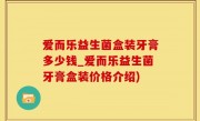 爱而乐益生菌盒装牙膏多少钱_爱而乐益生菌牙膏盒装价格介绍)