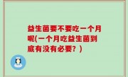 益生菌要不要吃一个月呢(一个月吃益生菌到底有没有必要？)