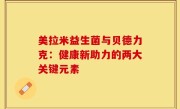 美拉米益生菌与贝德力克：健康新助力的两大关键元素