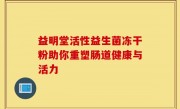 益明堂活性益生菌冻干粉助你重塑肠道健康与活力