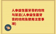 人参益生菌牙膏的功效与禁忌(人参益生菌牙膏的功效及使用注意事项)