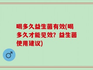 喝多久益生菌有效(喝多久才能见效？益生菌使用建议)