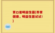 胃口差喝益生菌(养胃健康，喝益生菌试试！)