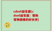 cdvet益生菌(cdvet益生菌：帮助宠物健康的好伙伴)