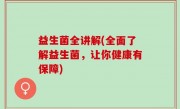 益生菌全讲解(全面了解益生菌，让你健康有保障)
