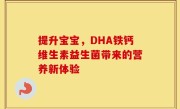 提升宝宝，DHA铁钙维生素益生菌带来的营养新体验