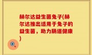 赫尔达益生菌兔子(赫尔达推出适用于兔子的益生菌，助力肠道健康)