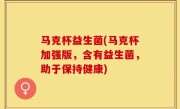 马克杯益生菌(马克杯加强版，含有益生菌，助于保持健康)