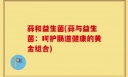 蒜和益生菌(蒜与益生菌：呵护肠道健康的黄金组合)