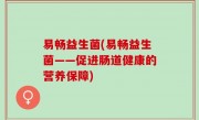 易畅益生菌(易畅益生菌——促进肠道健康的营养保障)