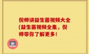 倪师讲益生菌视频大全(益生菌视频全集，倪师带你了解更多！