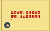 出行必带：固体益生菌牙膏，让口腔清新随行”