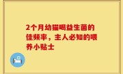 2个月幼猫喝益生菌的佳频率，主人必知的喂养小贴士