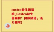 costco益生菌猫粮_Costco益生菌猫粮：健康肠道，活力猫咪)